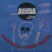 HOLCOMBE MALCOLM - COME HELL OR HIGH WATER